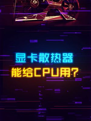 为什么显卡散热器那么大，能给CPU用嘛？ 显卡 cpu 电脑 轻知识计划