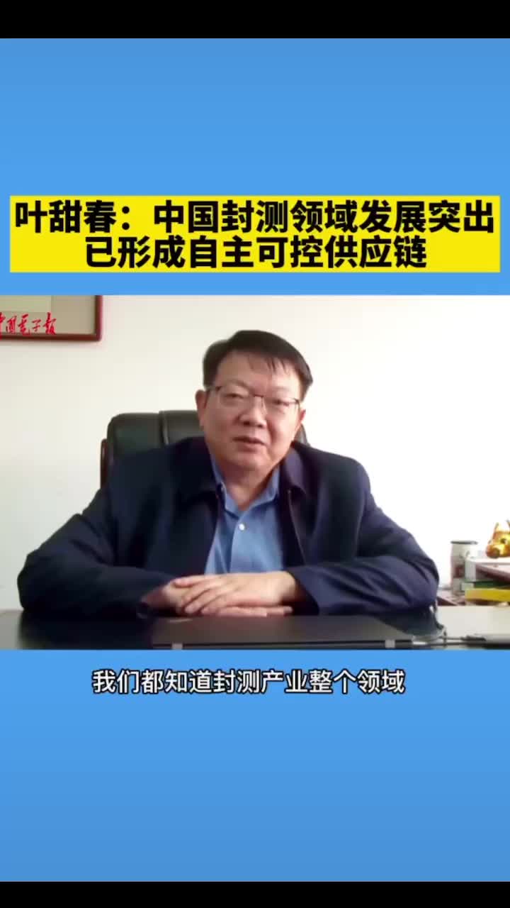 叶甜春：中国封测领域发展突出，已形成自主可控供应链 （视频来源：中国电子报）封测芯片半导体