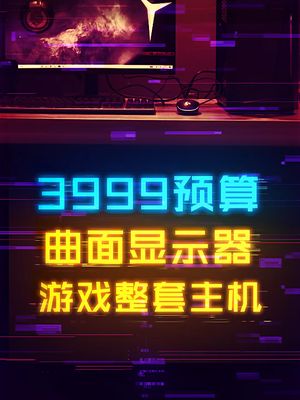 如何花3999的预算搞定游戏神机+曲面高刷显示器？ 电脑 cpu 显卡