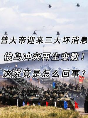 俄乌冲突再生变数！普大帝迎来三大坏消息，这究竟是怎么回事？