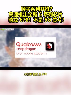 顺子系列开推？高通推出全新6系列芯片：骁龙678！不是5G芯片！ 高通 骁龙678