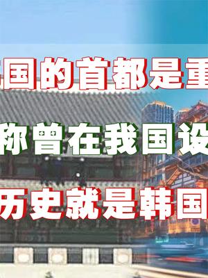 韩国首都在重庆？韩国人称曾在重庆定都，韩国历史应该和我国一样？ 韩国 韩国文化 历史 萤火计划