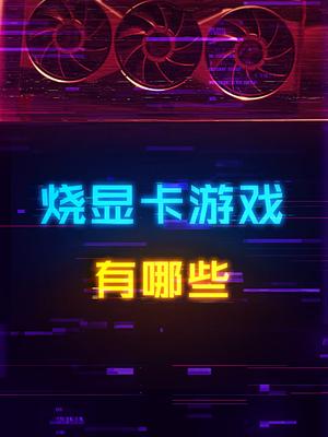 最烧显卡的游戏有哪些？显卡 电脑 游戏本 电脑知识