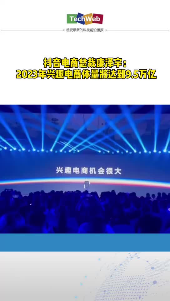 抖音电商总裁康泽宇：2023年兴趣电商体量将达到9.5万亿 我们机会很大