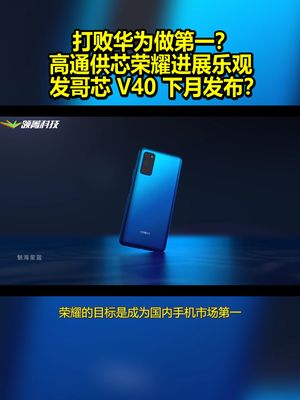 打败华为做第一？高通供芯荣耀进展乐观 发哥芯V40下月发布？ 荣耀