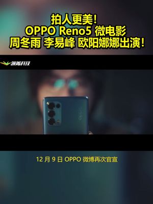 拍人更美!OPPO Reno5微电影:周冬雨、李易峰、欧阳娜娜出演! oppo opporeno5