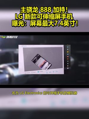 骁龙888加持！LG新款可伸缩屏手机曝光：屏幕最大7.4英寸！
