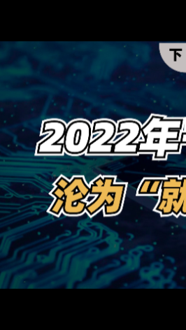 互联网大厂裁员期迸发， 2022年千万应届毕业生沦为“就业难民”？（下）毕业 应届生求职 芯片 集成电路 最难毕业季